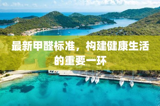 最新甲醛標(biāo)準(zhǔn)，構(gòu)建健康生活的重要一環(huán)
