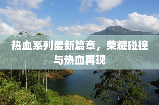 熱血系列最新篇章，榮耀碰撞與熱血再現(xiàn)