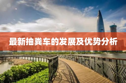 最新抽糞車的發(fā)展及優(yōu)勢分析