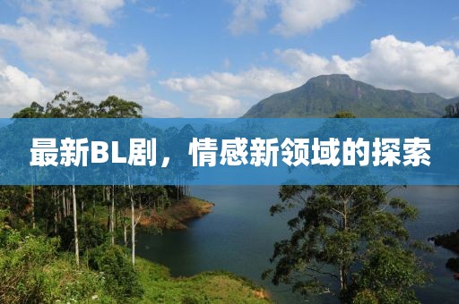 最新BL劇，情感新領(lǐng)域的探索