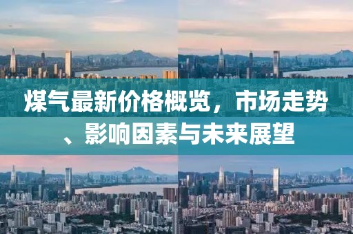 煤氣最新價格概覽，市場走勢、影響因素與未來展望