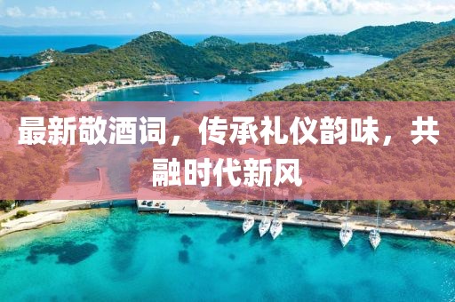 最新敬酒詞，傳承禮儀韻味，共融時代新風