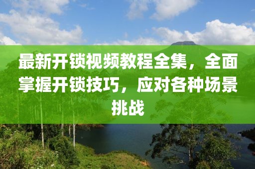 最新開鎖視頻教程全集，全面掌握開鎖技巧，應(yīng)對各種場景挑戰(zhàn)