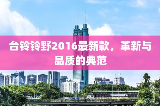 臺鈴鈴野2016最新款，革新與品質的典范