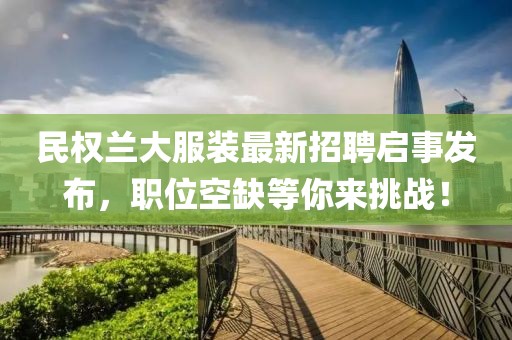 民權(quán)蘭大服裝最新招聘啟事發(fā)布，職位空缺等你來挑戰(zhàn)！