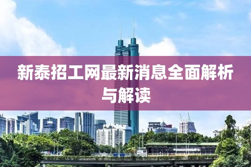 新泰招工網(wǎng)最新消息全面解析與解讀