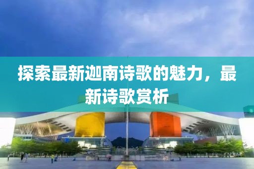 探索最新迦南詩歌的魅力，最新詩歌賞析