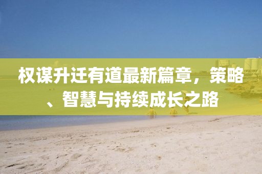權(quán)謀升遷有道最新篇章，策略、智慧與持續(xù)成長之路