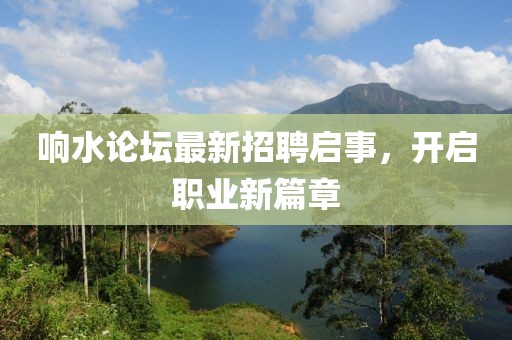 響水論壇最新招聘啟事，開啟職業(yè)新篇章