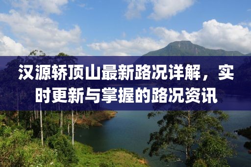 漢源轎頂山最新路況詳解，實(shí)時(shí)更新與掌握的路況資訊