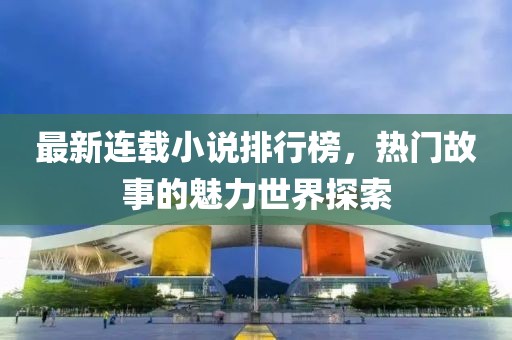 最新連載小說排行榜，熱門故事的魅力世界探索
