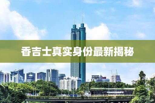 香吉士真實(shí)身份最新揭秘