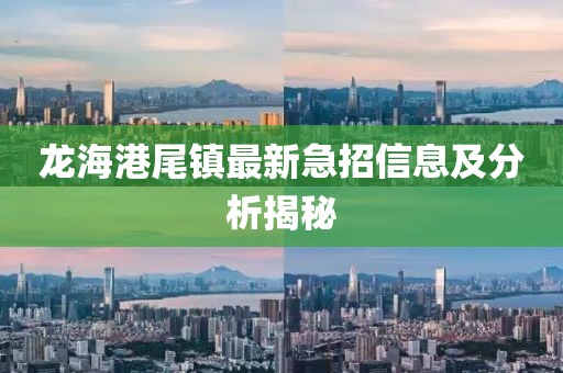 龍海港尾鎮(zhèn)最新急招信息及分析揭秘