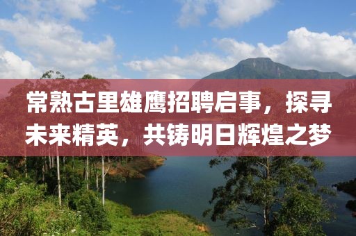 常熟古里雄鷹招聘啟事，探尋未來精英，共鑄明日輝煌之夢