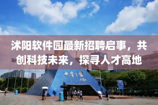 沭陽軟件園最新招聘啟事，共創(chuàng)科技未來，探尋人才高地