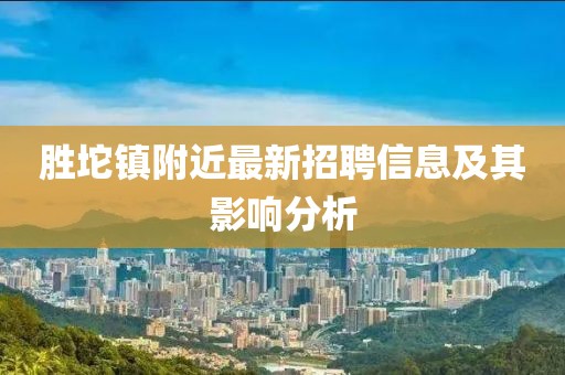 勝坨鎮(zhèn)附近最新招聘信息及其影響分析