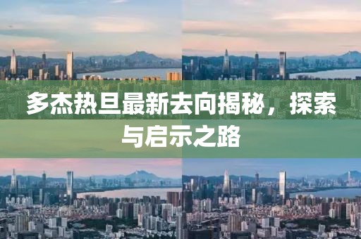 多杰熱旦最新去向揭秘，探索與啟示之路