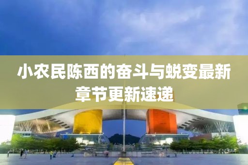 小農(nóng)民陳西的奮斗與蛻變最新章節(jié)更新速遞