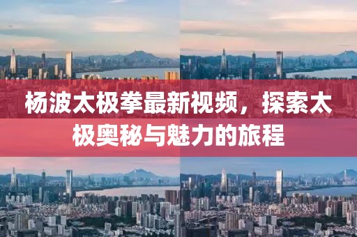 楊波太極拳最新視頻，探索太極奧秘與魅力的旅程