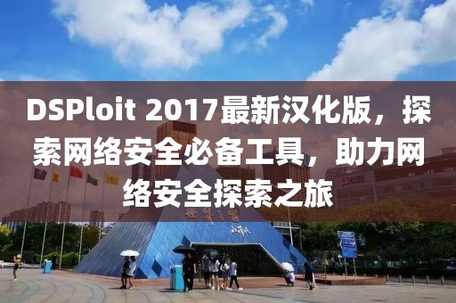 DSPloit 2017最新漢化版，探索網(wǎng)絡(luò)安全必備工具，助力網(wǎng)絡(luò)安全探索之旅