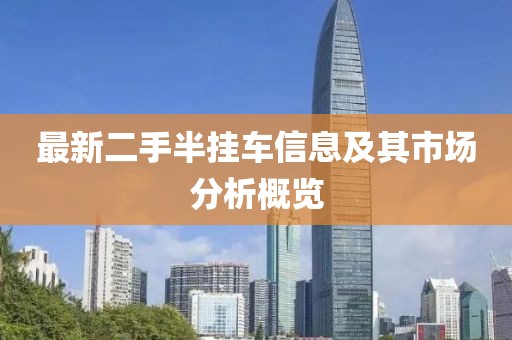 最新二手半掛車信息及其市場分析概覽
