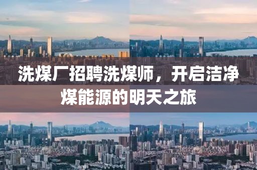 洗煤廠招聘洗煤師，開啟潔凈煤能源的明天之旅