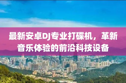 最新安卓DJ專業(yè)打碟機，革新音樂體驗的前沿科技設備