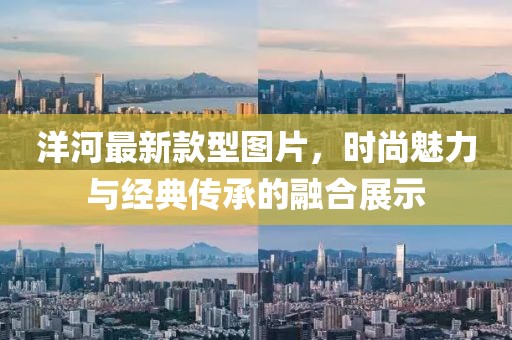 洋河最新款型圖片，時尚魅力與經(jīng)典傳承的融合展示
