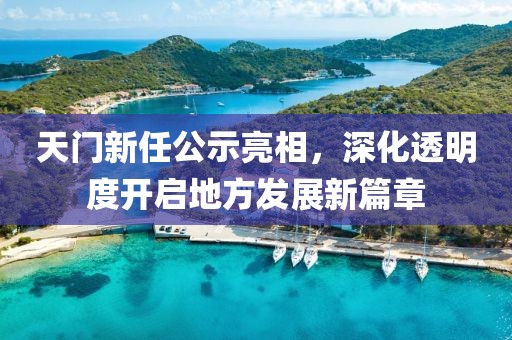 天門新任公示亮相，深化透明度開啟地方發(fā)展新篇章