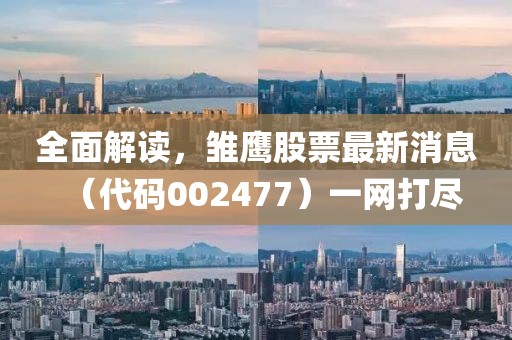全面解讀，雛鷹股票最新消息（代碼002477）一網(wǎng)打盡