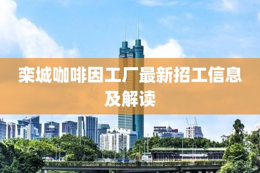 欒城咖啡因工廠最新招工信息及解讀