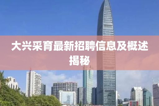 大興采育最新招聘信息及概述揭秘
