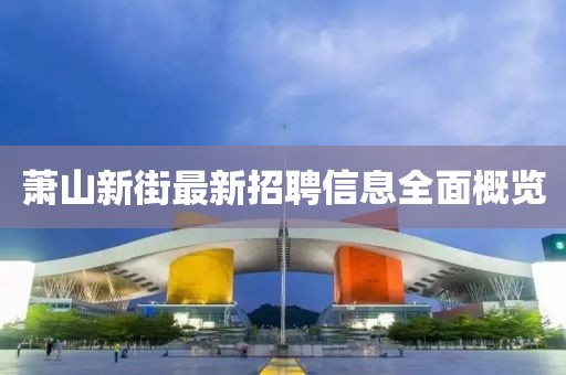 蕭山新街最新招聘信息全面概覽
