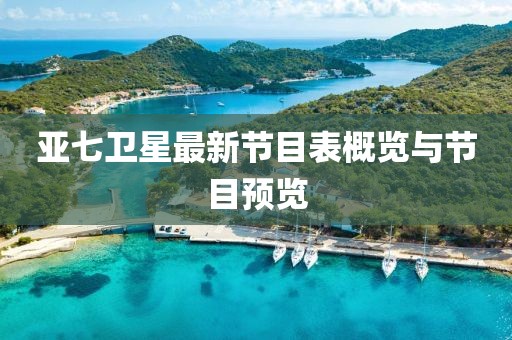 亞七衛(wèi)星最新節(jié)目表概覽與節(jié)目預(yù)覽