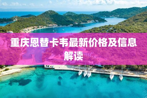 重慶恩替卡韋最新價格及信息解讀
