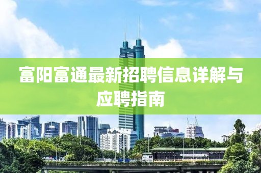 富陽富通最新招聘信息詳解與應(yīng)聘指南
