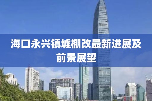 ?？谟琅d鎮(zhèn)墟棚改最新進(jìn)展及前景展望