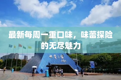 最新每周一重口味，味蕾探險(xiǎn)的無(wú)盡魅力
