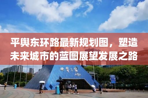 平輿東環(huán)路最新規(guī)劃圖，塑造未來城市的藍圖展望發(fā)展之路