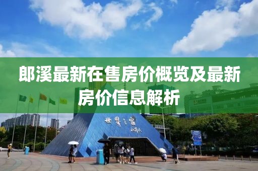郎溪最新在售房價概覽及最新房價信息解析