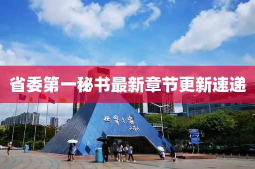 省委第一秘書最新章節(jié)更新速遞
