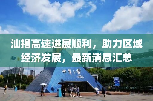 汕揭高速進(jìn)展順利，助力區(qū)域經(jīng)濟(jì)發(fā)展，最新消息匯總