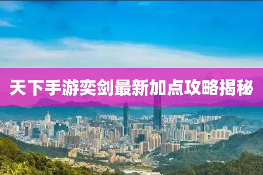 天下手游奕劍最新加點攻略揭秘