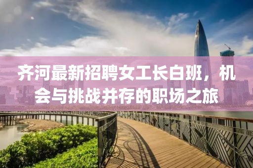 齊河最新招聘女工長(zhǎng)白班，機(jī)會(huì)與挑戰(zhàn)并存的職場(chǎng)之旅