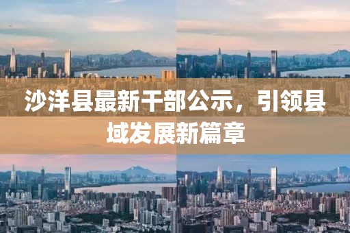 沙洋縣最新干部公示，引領(lǐng)縣域發(fā)展新篇章