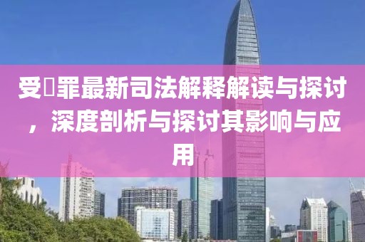 受陏罪最新司法解釋解讀與探討，深度剖析與探討其影響與應(yīng)用