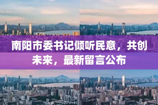 南陽(yáng)市委書記傾聽民意，共創(chuàng)未來，最新留言公布