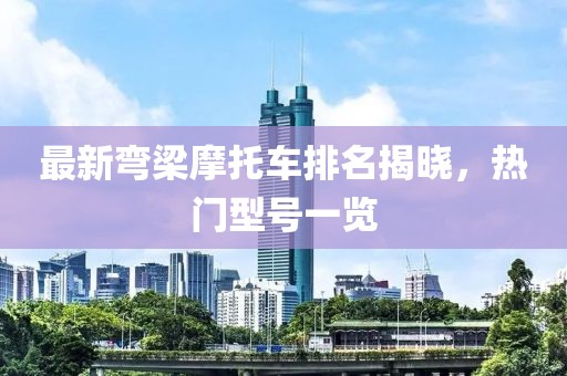 最新彎梁摩托車排名揭曉，熱門型號一覽