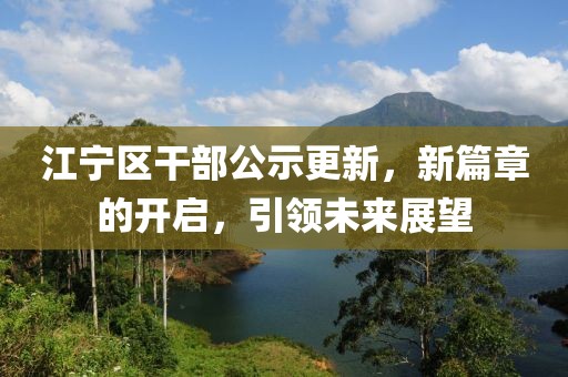 江寧區(qū)干部公示更新，新篇章的開啟，引領(lǐng)未來展望