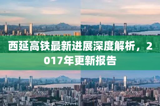 西延高鐵最新進展深度解析，2017年更新報告